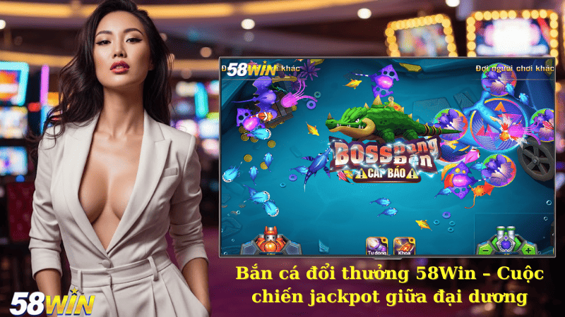 Bắn cá đổi thưởng 58Win – Cuộc chiến jackpot giữa đại dương