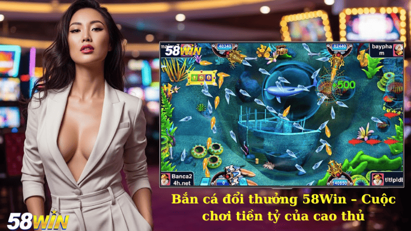 Bắn cá đổi thưởng 58Win – Cuộc chơi tiền tỷ của cao thủ