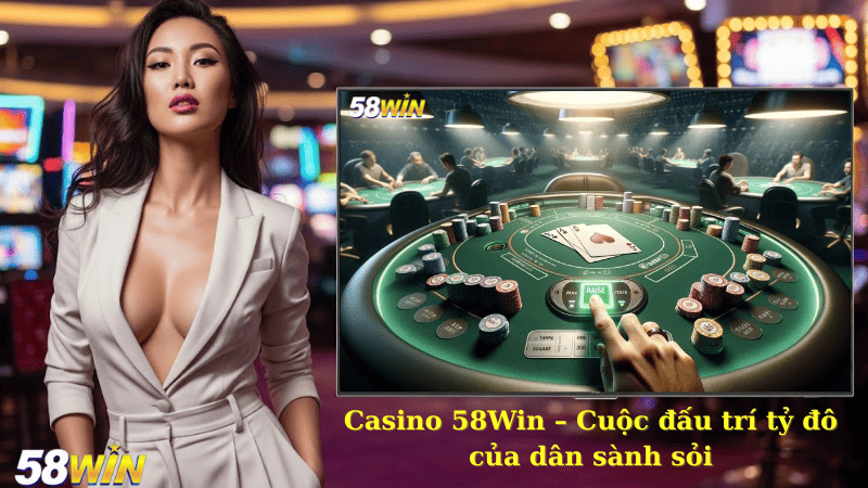 Casino 58Win – Cuộc đấu trí tỷ đô của dân sành sỏi