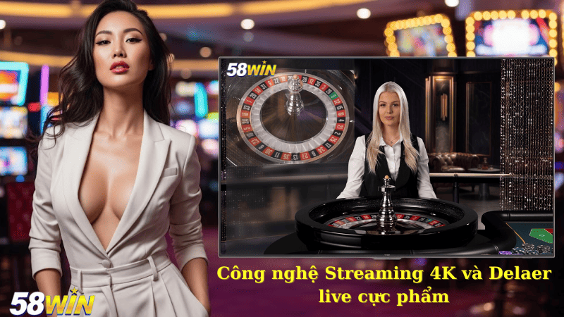 Công nghệ Streaming 4K và Dealer live cực phẩm