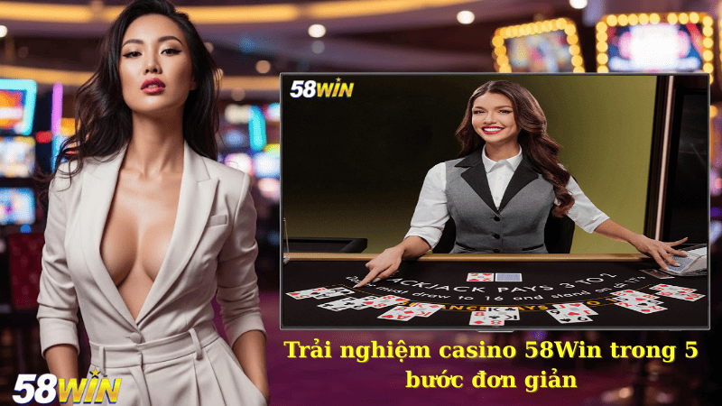 Trải nghiệm casino 58Win trong 5 bước đơn giản