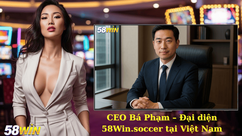CEO Bá Phạm – Người Dẫn Dắt 58Win.Soccer Vươn Tầm Quốc Tế