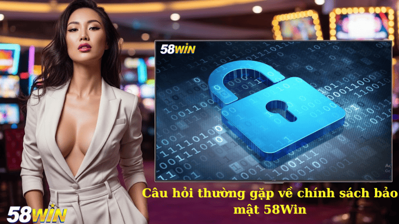 Câu hỏi thường gặp về chính sách bảo mật 58Win