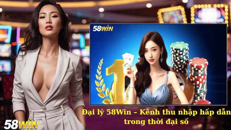 Đại lý 58Win – Kênh thu nhập hấp dẫn trong thời đại số