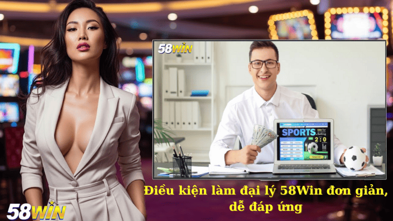 Điều kiện làm đại lý 58Win đơn giản, dễ đáp ứng