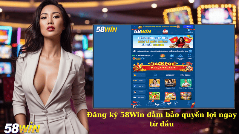 Đăng ký 58Win đảm bảo quyền lợi ngay từ đầu