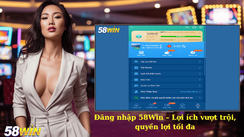 Đăng nhập 58Win – Lợi ích vượt trội, quyền lợi tối đa