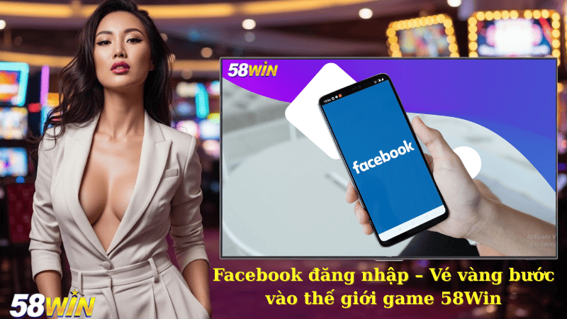 Facebook đăng nhập – Vé vàng bước vào thế giới game 58Win