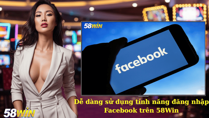Dễ dàng sử dụng tính năng đăng nhập Facebook trên 58Win