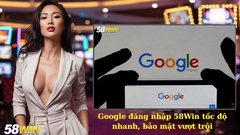 Google đăng nhập 58Win tốc độ nhanh, bảo mật vượt trội