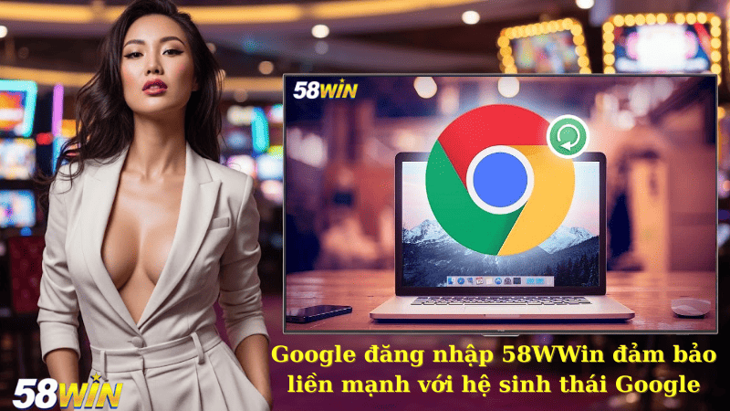 Google đăng nhập 58WWin đảm bảo liền mạnh với hệ sinh thái Google