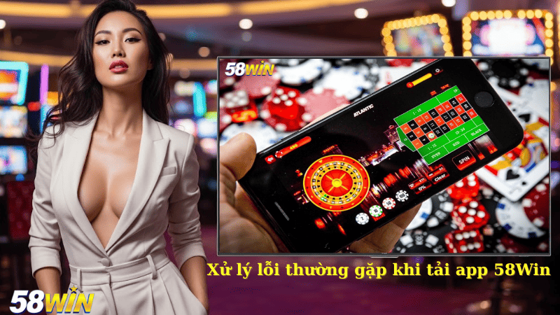 Xử lý lỗi thường gặp khi tải app 58Win